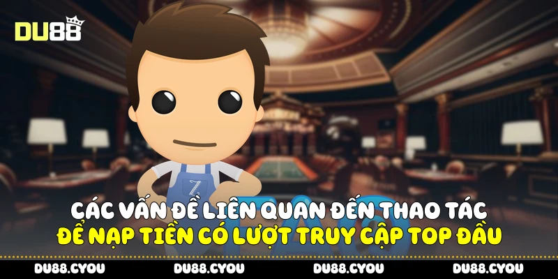 Câu Hỏi Thường Gặp Du88: Giải Pháp Nhanh Cho Mọi Vấn Đề 2 Các vấn đề liên quan đến thao tác để nạp tiền có lượt truy cập top đầu