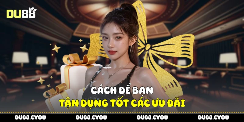 Cách để bạn tận dụng tốt các ưu đãi