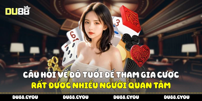 Du88 28 Câu hỏi về độ tuổi để tham gia cược rất được nhiều người quan tâm