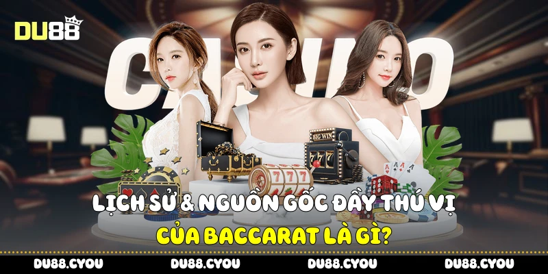 Lịch sử & nguồn gốc đầy thú vị của Baccarat là gì