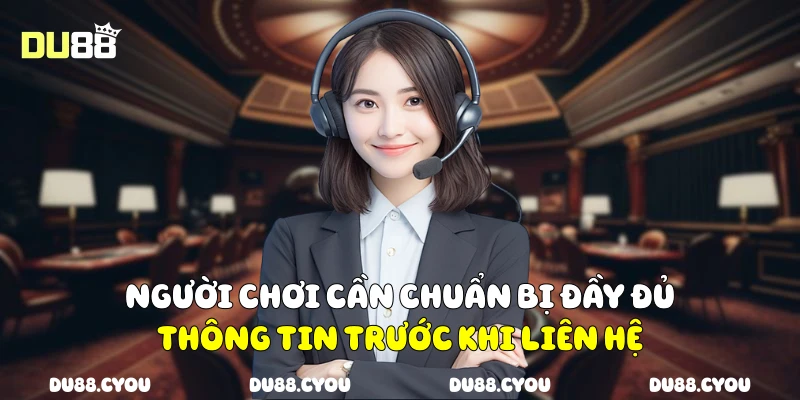 Người chơi cần chuẩn bị đầy đủ thông tin trước khi liên hệ