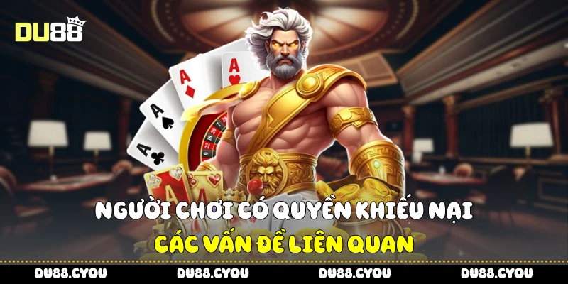 Người chơi có quyền khiếu nại các vấn đề liên quan