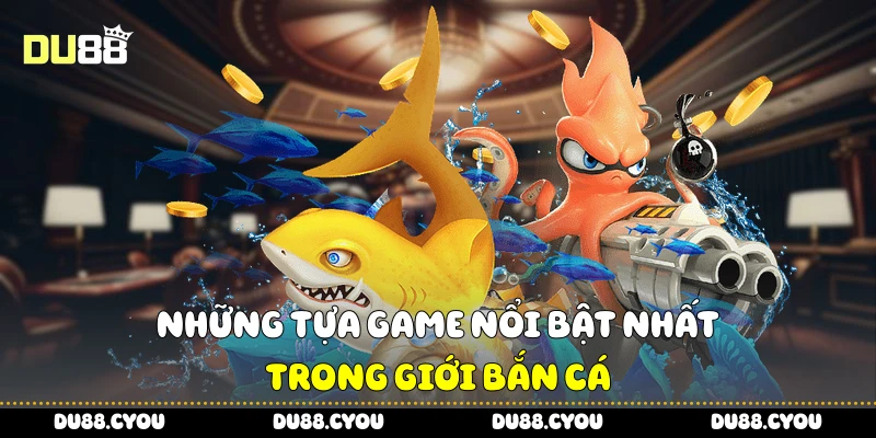 Bắn Cá Online - Mẹo Chọn Súng Và Cá Cực Chuẩn Từ Du88 3 Những tựa game nổi bật nhất trong giới bắn cá