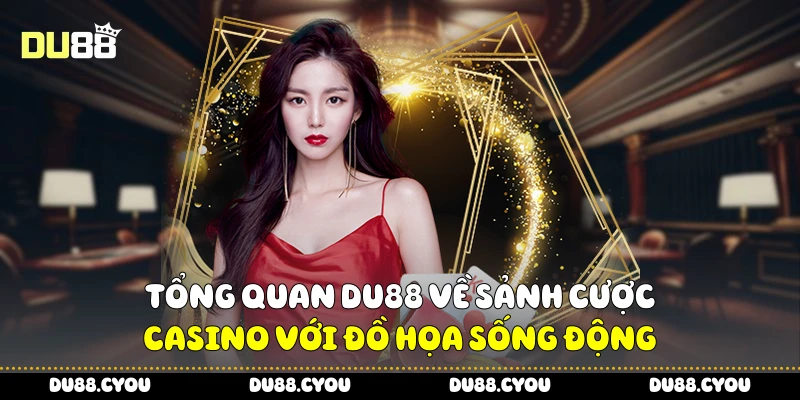 Tổng Quan Du88 Trải Nghiệm Thực Tế Từ Người Chơi Lâu Năm 2 Tổng quan Du88 về sảnh cược casino với đồ họa sống động